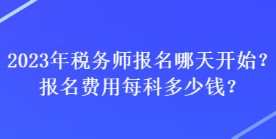 2023年稅務師報名哪天開始？報名費用每科多少錢？