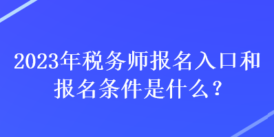 2023年稅務師報名入口和報名條件是什么？