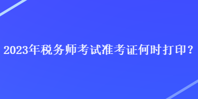 2023年稅務師考試準考證何時打印？