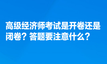 高級經濟師考試是開卷還是閉卷？答題要注意什么？
