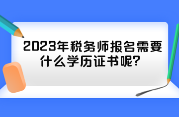 2023年稅務師報名需要什么學歷證書呢？