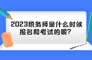 2023稅務師是什么時候報名和考試的呢？