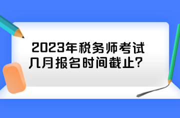 2023年稅務師考試幾月報名時間截止？