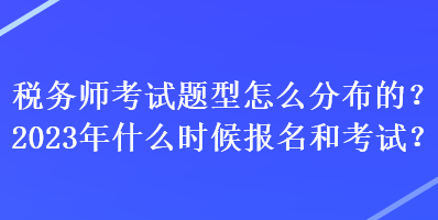 稅務師考試題型怎么分布的？2023年什么時候報名和考試？