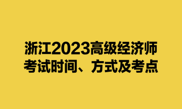 浙江2023高級經(jīng)濟師考試時間、方式及考點