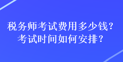 稅務師考試費用多少錢？考試時間如何安排？