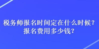 稅務師報名時間定在什么時候？報名費用多少錢？