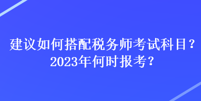 建議如何搭配稅務師考試科目？2023年何時報考？
