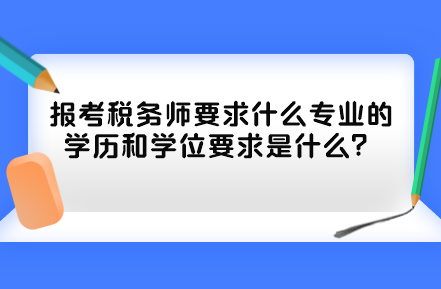 報考稅務師要求什么專業的學歷和學位要求是什么？