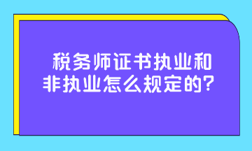 稅務師證書執業和非執業怎么規定的？