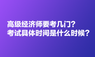 高級經濟師要考幾門？考試具體時間是什么時候？