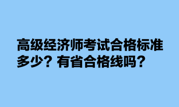 高級經(jīng)濟師考試合格標準多少？有省合格線嗎？
