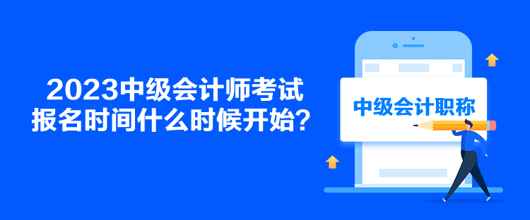 2023中級會計師考試報名時間什么時候開始？