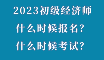 2023初級經(jīng)濟師什么時候報名？什么時候考試？