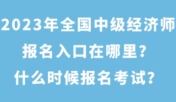 2023年全國中級(jí)經(jīng)濟(jì)師報(bào)名入口在哪里？什么時(shí)候報(bào)名考試？