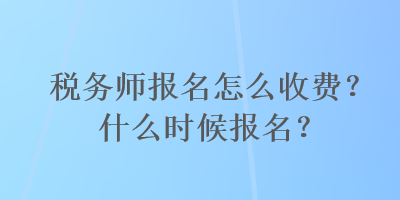 稅務師報名怎么收費？什么時候報名？