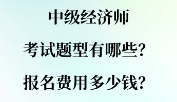 中級經(jīng)濟(jì)師考試題型有哪些？報名費用多少錢？