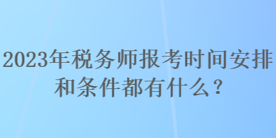 2023年稅務(wù)師報(bào)考時(shí)間安排和條件都有什么？