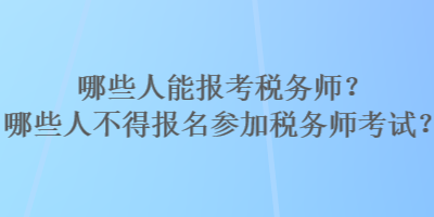 哪些人能報考稅務師？哪些人不得報名參加稅務師考試？