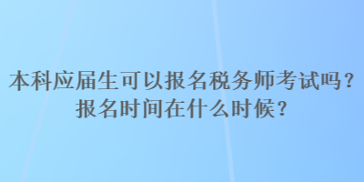 本科應屆生可以報名稅務師考試嗎？報名時間在什么時候？