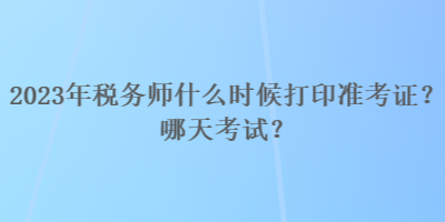 2023年稅務師什么時候打印準考證？哪天考試？