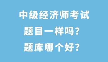 中級經(jīng)濟師考試題目一樣嗎？題庫哪個好？