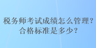 稅務師考試成績怎么管理？合格標準是多少？
