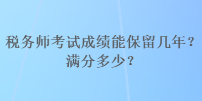 稅務師考試成績能保留幾年？滿分多少？