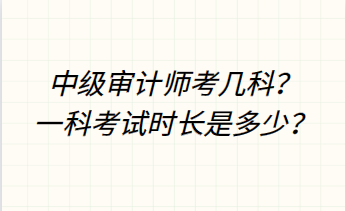 中級審計師考幾科？一科考試時長是多少？