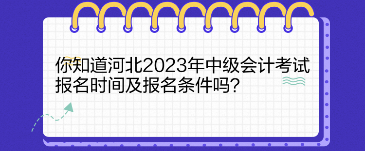 你知道河北2023年中級會計考試報名時間及報名條件嗎？