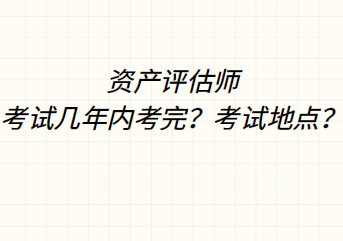 資產(chǎn)評(píng)估師考試幾年內(nèi)考完？考試地點(diǎn)？