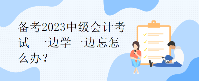 備考2023中級會計考試 一邊學一邊忘怎么辦？