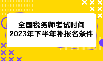 全國稅務師考試時間2023年下半年補報名條件