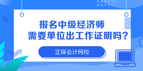 報名中級經濟師需要單位出工作證明嗎？