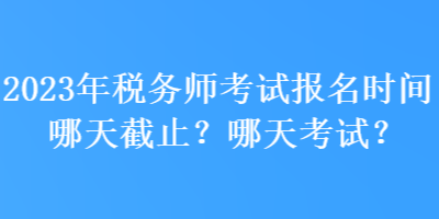 2023年稅務師考試報名時間哪天截止？哪天考試？