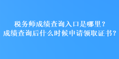 稅務師成績查詢入口是哪里？成績查詢后什么時候申請領取證書？