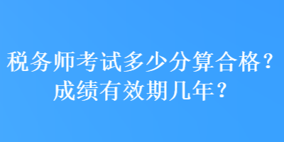 稅務師考試多少分算合格？成績有效期幾年？