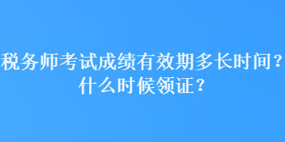 稅務師考試成績有效期多長時間？什么時候領證？