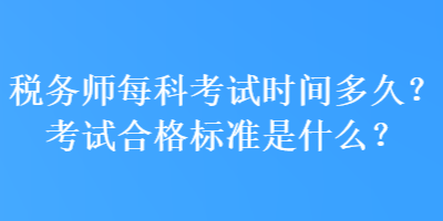 稅務(wù)師每科考試時(shí)間多久？考試合格標(biāo)準(zhǔn)是什么？