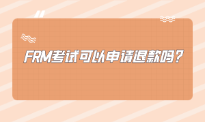 FRM考試可以申請退款嗎？怎么申請？