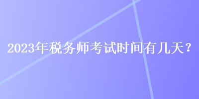 2023年稅務師考試時間有幾天？