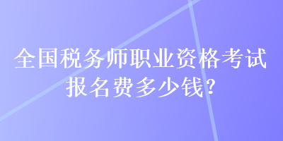全國稅務師職業資格考試報名費多少錢？