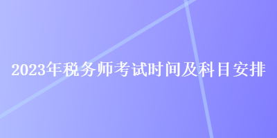 2023年稅務師考試時間及科目安排