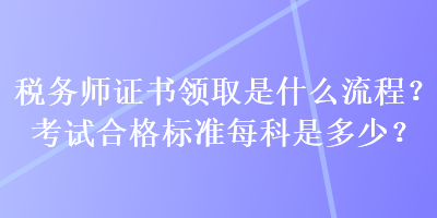 稅務師證書領取是什么流程？考試合格標準每科是多少？