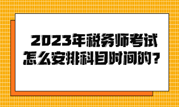 2023年稅務師考試怎么安排科目時間的？