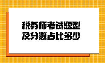 稅務(wù)師考試題型及分?jǐn)?shù)占比多少？