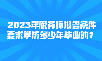 2023年稅務師報名條件要求學歷多少年畢業(yè)的？