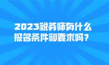 2023稅務(wù)師有什么報名條件和要求嗎？