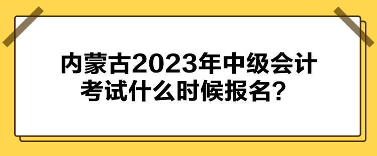 內蒙古2023年中級會計考試什么時候報名？
