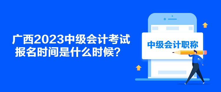 廣西2023中級會計考試報名時間是什么時候？
